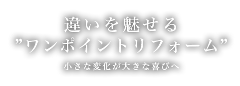 違いを魅せるワンポイントリフォーム